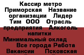 Кассир метро Приморская › Название организации ­ Лидер Тим, ООО › Отрасль предприятия ­ Алкоголь, напитки › Минимальный оклад ­ 24 650 - Все города Работа » Вакансии   . Псковская обл.,Великие Луки г.